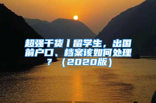 超強(qiáng)干貨丨留學(xué)生，出國(guó)前戶口、檔案該如何處理？（2020版）