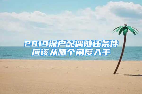 2019深戶配偶隨遷條件應(yīng)該從哪個(gè)角度入手