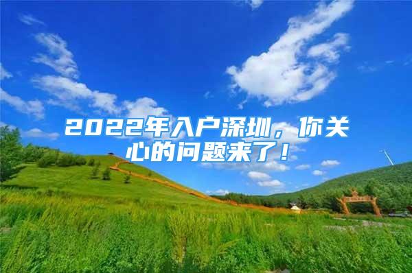 2022年入戶深圳，你關(guān)心的問題來了！