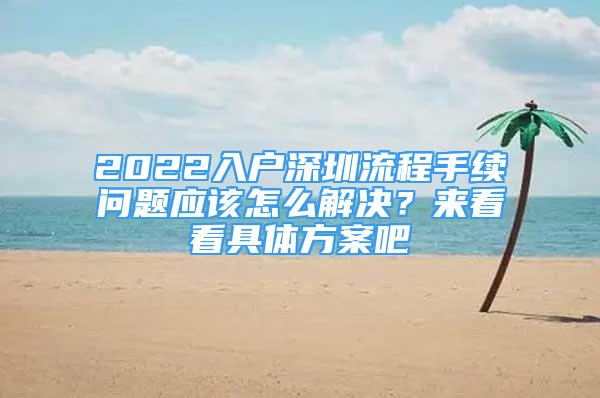 2022入戶深圳流程手續(xù)問(wèn)題應(yīng)該怎么解決？來(lái)看看具體方案吧