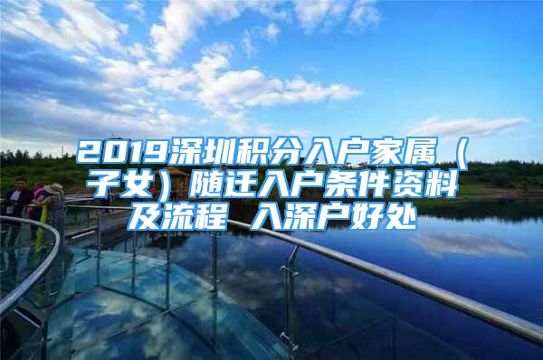 2019深圳積分入戶家屬（子女）隨遷入戶條件資料及流程 入深戶好處