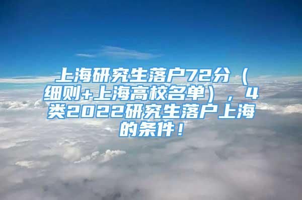 上海研究生落戶72分（細(xì)則+上海高校名單），4類2022研究生落戶上海的條件！