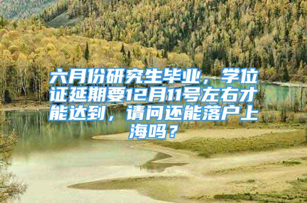 六月份研究生畢業(yè)，學(xué)位證延期要12月11號左右才能達(dá)到，請問還能落戶上海嗎？