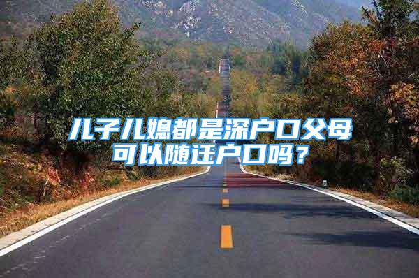 兒子兒媳都是深戶口父母可以隨遷戶口嗎？