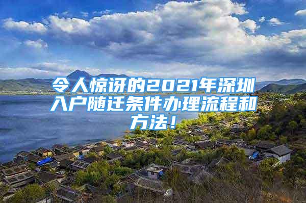 令人驚訝的2021年深圳入戶隨遷條件辦理流程和方法！