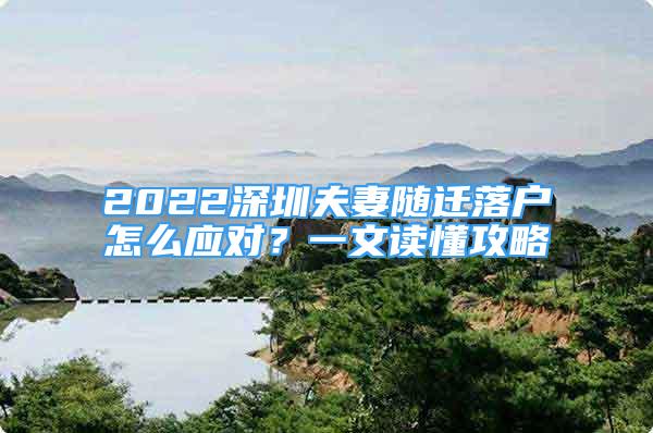 2022深圳夫妻隨遷落戶怎么應(yīng)對？一文讀懂攻略