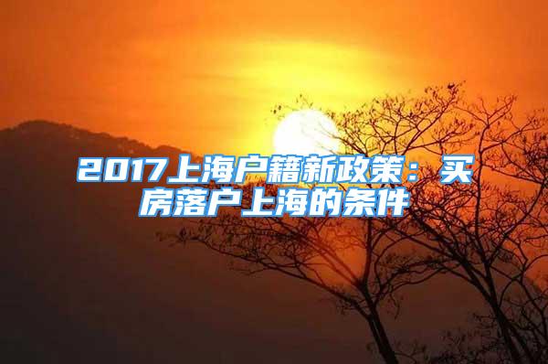 2017上海戶籍新政策：買房落戶上海的條件