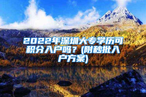 2022年深圳大專學(xué)歷可積分入戶嗎？(附秒批入戶方案)