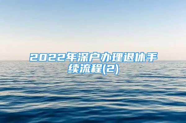 2022年深戶辦理退休手續(xù)流程(2)