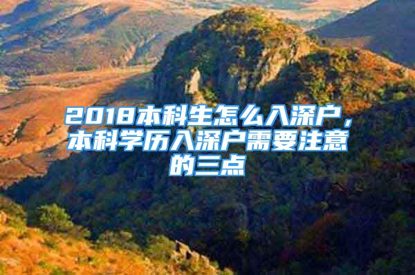 2018本科生怎么入深戶，本科學(xué)歷入深戶需要注意的三點