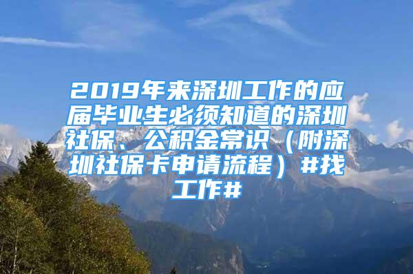 2019年來深圳工作的應(yīng)屆畢業(yè)生必須知道的深圳社保、公積金常識（附深圳社?？ㄉ暾埩鞒蹋?找工作#