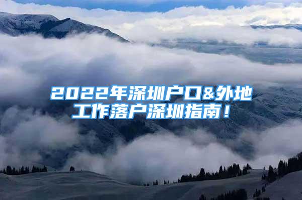 2022年深圳戶口&外地工作落戶深圳指南！