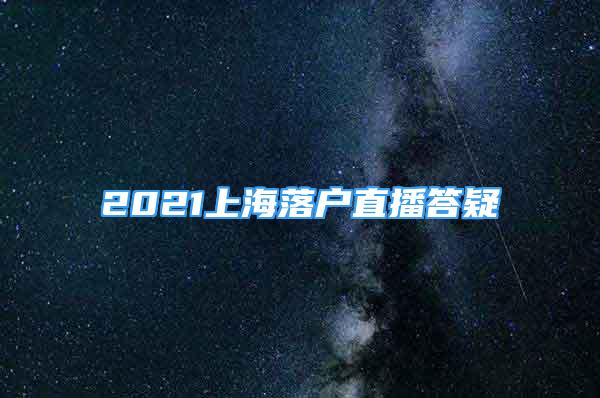 2021上海落戶直播答疑