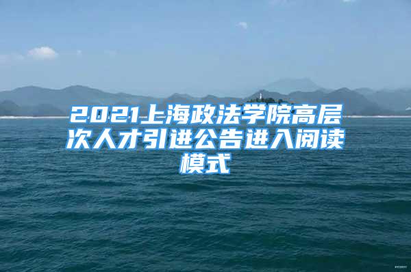 2021上海政法學(xué)院高層次人才引進(jìn)公告進(jìn)入閱讀模式