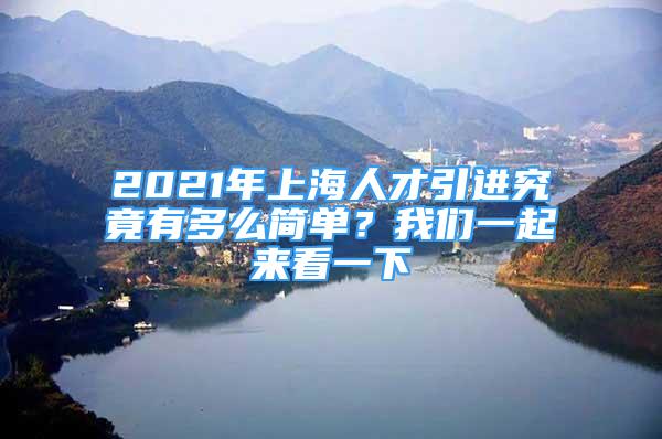 2021年上海人才引進(jìn)究竟有多么簡單？我們一起來看一下