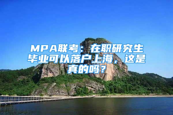 MPA聯(lián)考：在職研究生畢業(yè)可以落戶上海，這是真的嗎？