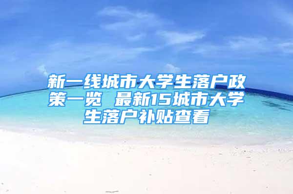 新一線城市大學(xué)生落戶政策一覽 最新15城市大學(xué)生落戶補(bǔ)貼查看