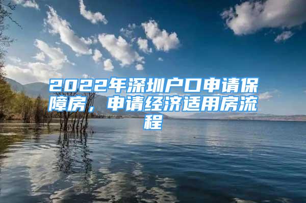 2022年深圳戶口申請(qǐng)保障房，申請(qǐng)經(jīng)濟(jì)適用房流程