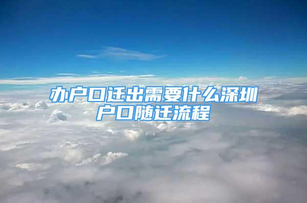 辦戶口遷出需要什么深圳戶口隨遷流程