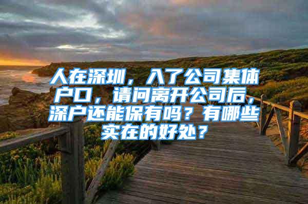 人在深圳，入了公司集體戶口，請問離開公司后，深戶還能保有嗎？有哪些實(shí)在的好處？