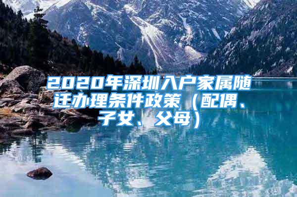 2020年深圳入戶家屬隨遷辦理?xiàng)l件政策（配偶、子女、父母）