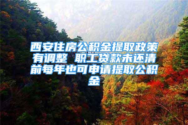 西安住房公積金提取政策有調(diào)整 職工貸款未還清前每年也可申請?zhí)崛」e金