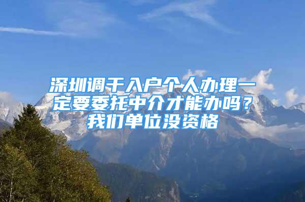 深圳調(diào)干入戶個人辦理一定要委托中介才能辦嗎？我們單位沒資格