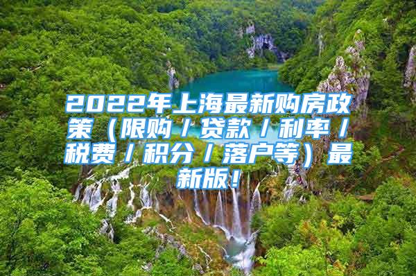 2022年上海最新購房政策（限購／貸款／利率／稅費(fèi)／積分／落戶等）最新版！