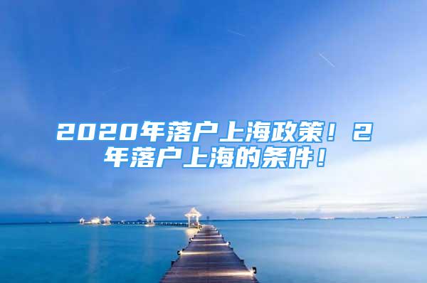 2020年落戶上海政策！2年落戶上海的條件！