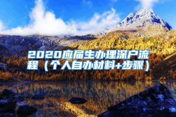 2020應(yīng)屆生辦理深戶流程（個(gè)人自辦材料+步驟）