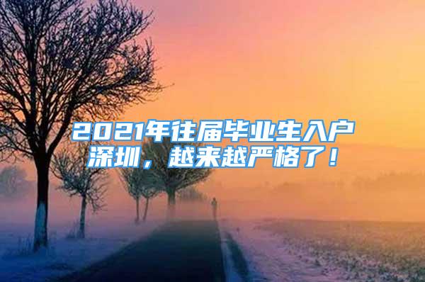 2021年往屆畢業(yè)生入戶深圳，越來(lái)越嚴(yán)格了！