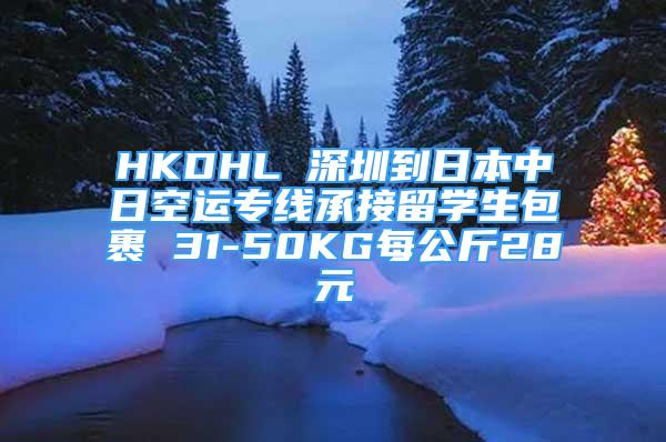 HKDHL 深圳到日本中日空運專線承接留學(xué)生包裹 31-50KG每公斤28元