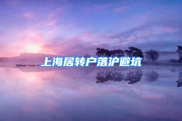 上海居轉(zhuǎn)戶落滬避坑