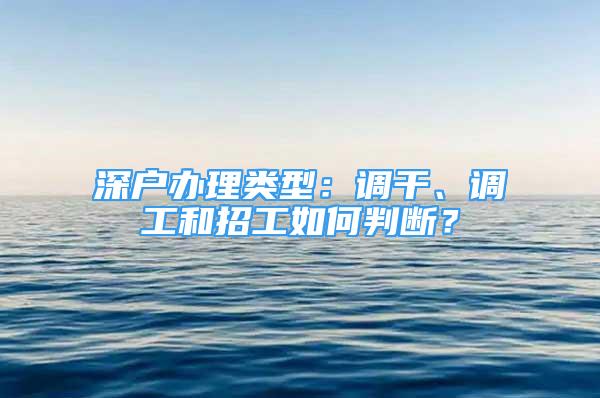 深戶辦理類型：調(diào)干、調(diào)工和招工如何判斷？