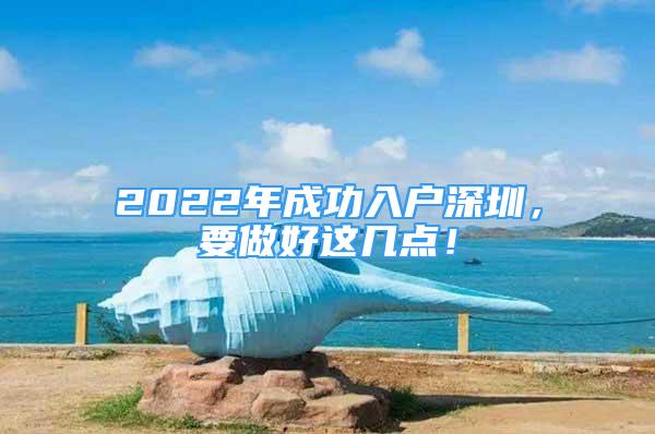 2022年成功入戶深圳，要做好這幾點(diǎn)！