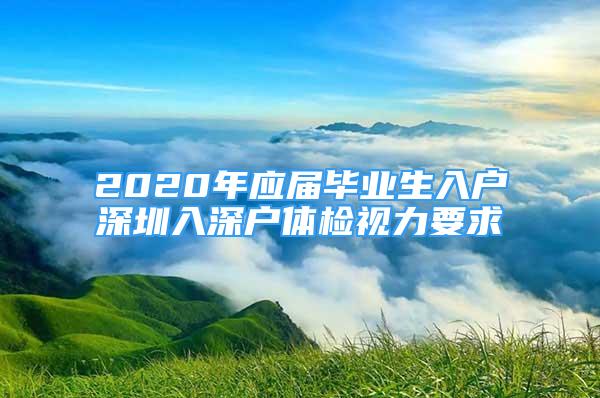 2020年應(yīng)屆畢業(yè)生入戶深圳入深戶體檢視力要求