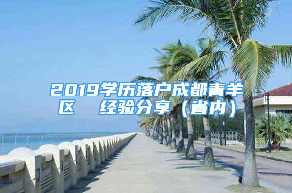 2019學(xué)歷落戶成都青羊區(qū)  經(jīng)驗(yàn)分享（省內(nèi)）