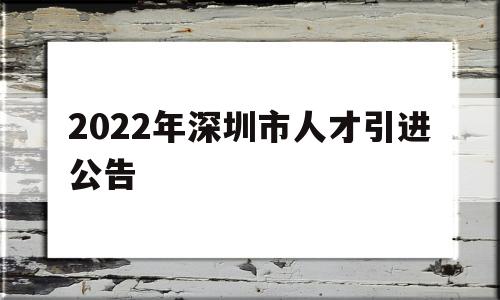 2022年深圳市人才引進(jìn)公告(深圳高層次人才引進(jìn)政策2021) 深圳積分入戶政策