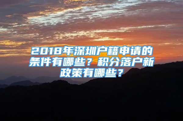 2018年深圳戶籍申請(qǐng)的條件有哪些？積分落戶新政策有哪些？