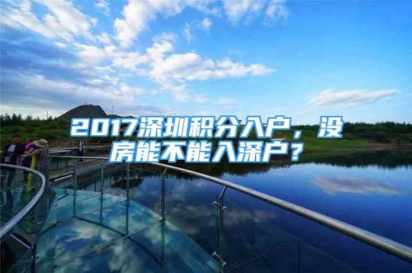 2017深圳積分入戶，沒房能不能入深戶？