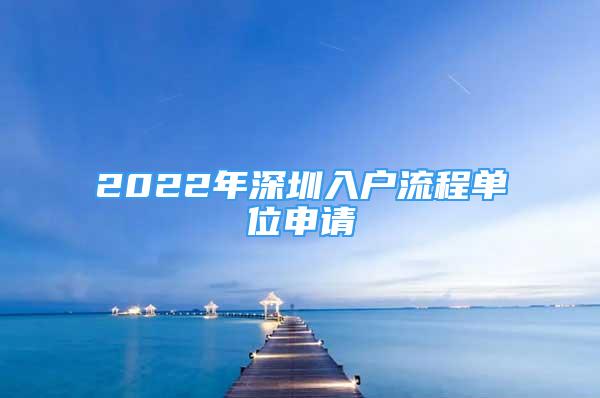 2022年深圳入戶流程單位申請(qǐng)