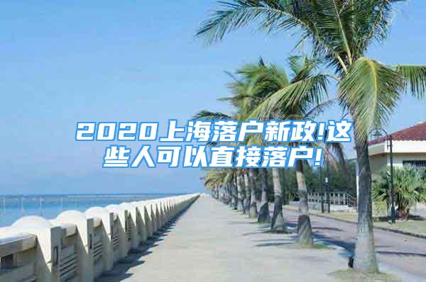 2020上海落戶新政!這些人可以直接落戶!