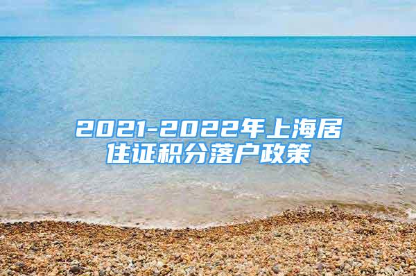 2021-2022年上海居住證積分落戶政策