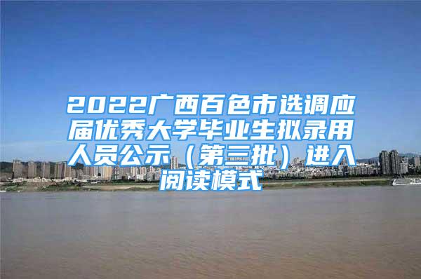 2022廣西百色市選調(diào)應(yīng)屆優(yōu)秀大學(xué)畢業(yè)生擬錄用人員公示（第三批）進(jìn)入閱讀模式