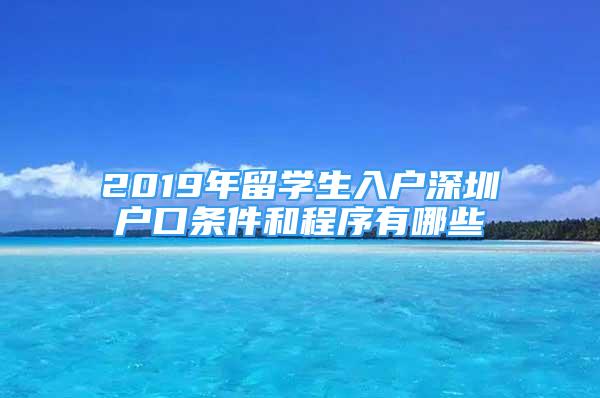 2019年留學生入戶深圳戶口條件和程序有哪些