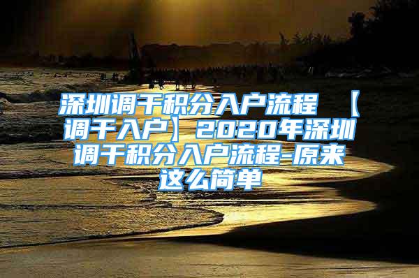 深圳調(diào)干積分入戶流程 【調(diào)干入戶】2020年深圳調(diào)干積分入戶流程-原來(lái)這么簡(jiǎn)單