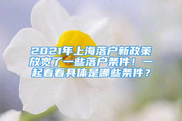 2021年上海落戶新政策放寬了一些落戶條件！一起看看具體是哪些條件？