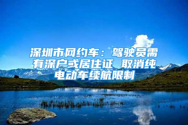 深圳市網(wǎng)約車：駕駛員需有深戶或居住證 取消純電動車續(xù)航限制