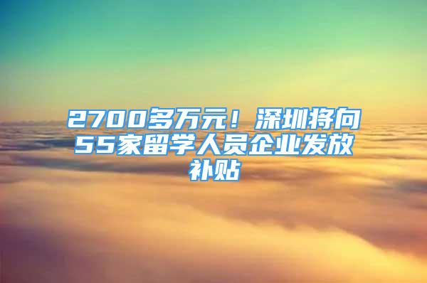 2700多萬元！深圳將向55家留學(xué)人員企業(yè)發(fā)放補(bǔ)貼