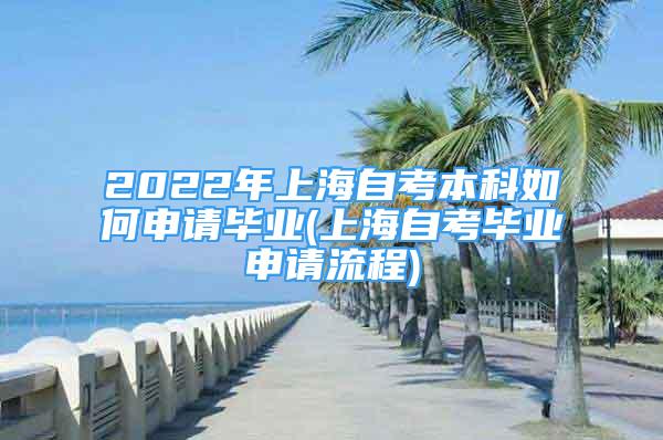 2022年上海自考本科如何申請畢業(yè)(上海自考畢業(yè)申請流程)